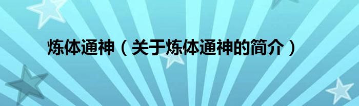 煉體通神（關(guān)于煉體通神的簡(jiǎn)介）