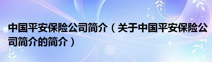 中國平安保險公司簡介（關(guān)于中國平安保險公司簡介的簡介）