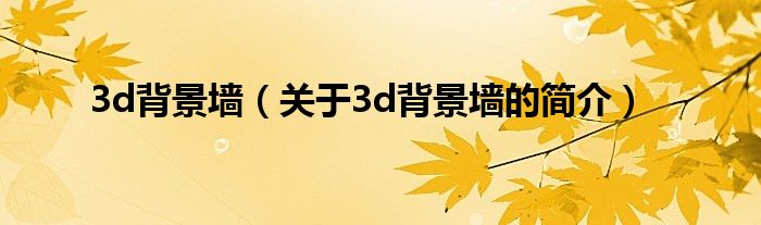 3d背景墻（關(guān)于3d背景墻的簡(jiǎn)介）