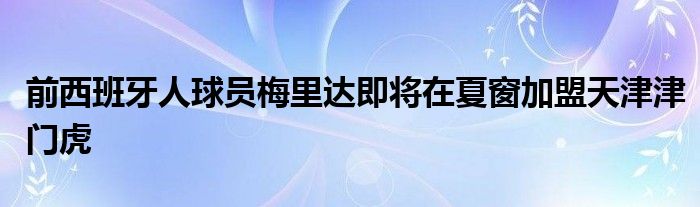 前西班牙人球員梅里達(dá)即將在夏窗加盟天津津門虎