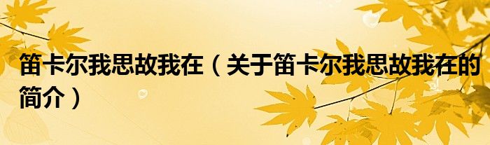 笛卡爾我思故我在（關(guān)于笛卡爾我思故我在的簡介）