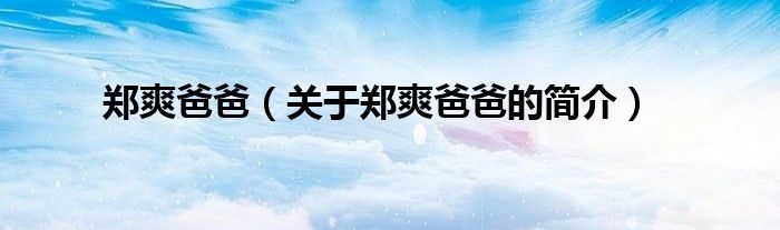 鄭爽爸爸（關(guān)于鄭爽爸爸的簡(jiǎn)介）