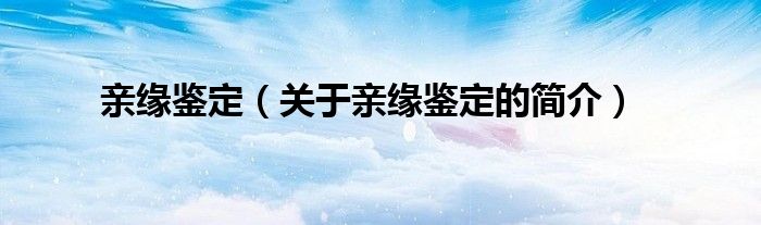 親緣鑒定（關(guān)于親緣鑒定的簡(jiǎn)介）