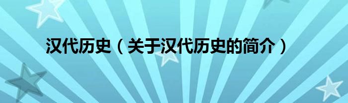 漢代歷史（關(guān)于漢代歷史的簡(jiǎn)介）