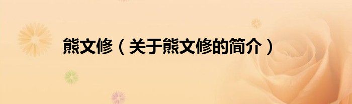 熊文修（關(guān)于熊文修的簡(jiǎn)介）