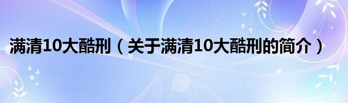 滿(mǎn)清10大酷刑（關(guān)于滿(mǎn)清10大酷刑的簡(jiǎn)介）