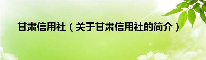 甘肅信用社（關(guān)于甘肅信用社的簡(jiǎn)介）