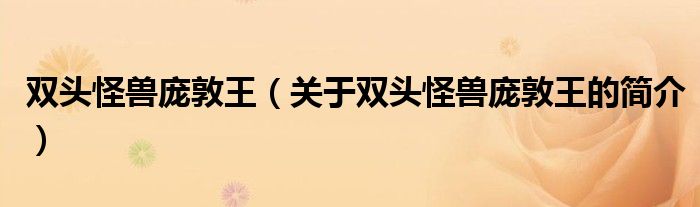 雙頭怪獸龐敦王（關(guān)于雙頭怪獸龐敦王的簡介）