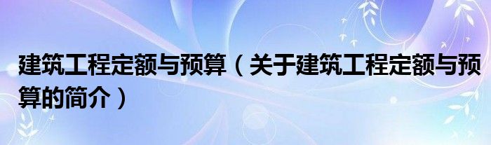 建筑工程定額與預算（關(guān)于建筑工程定額與預算的簡介）