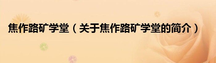 焦作路礦學(xué)堂（關(guān)于焦作路礦學(xué)堂的簡(jiǎn)介）