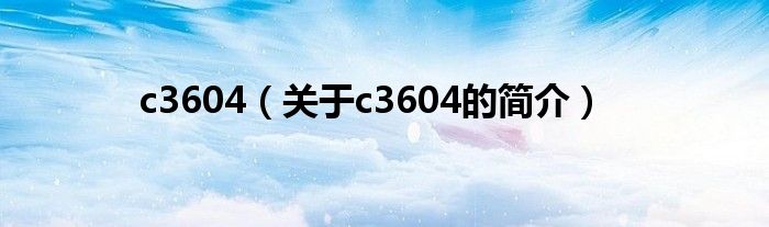 c3604（關(guān)于c3604的簡(jiǎn)介）