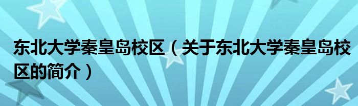 東北大學(xué)秦皇島校區(qū)（關(guān)于東北大學(xué)秦皇島校區(qū)的簡介）