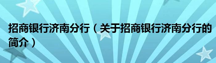 招商銀行濟(jì)南分行（關(guān)于招商銀行濟(jì)南分行的簡介）