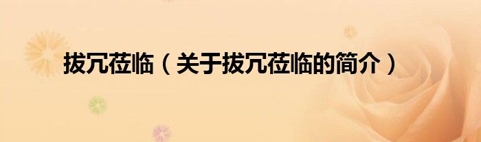 拔冗蒞臨（關(guān)于拔冗蒞臨的簡(jiǎn)介）