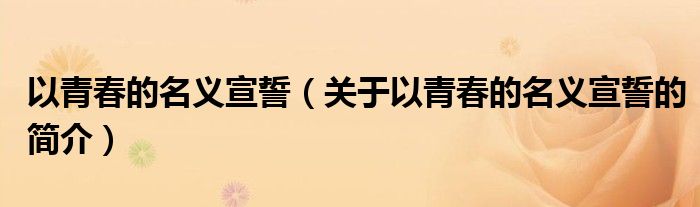 以青春的名義宣誓（關(guān)于以青春的名義宣誓的簡介）