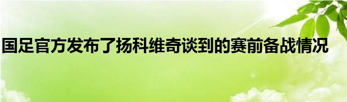 國(guó)足官方發(fā)布了揚(yáng)科維奇談到的賽前備戰(zhàn)情況