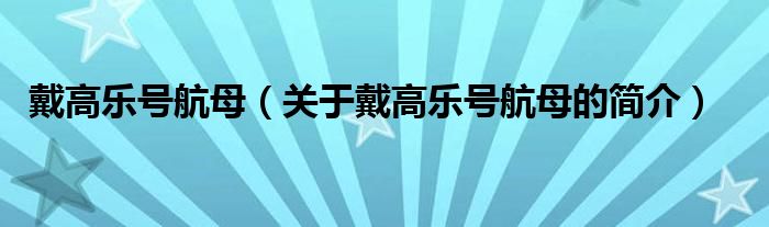 戴高樂號(hào)航母（關(guān)于戴高樂號(hào)航母的簡(jiǎn)介）