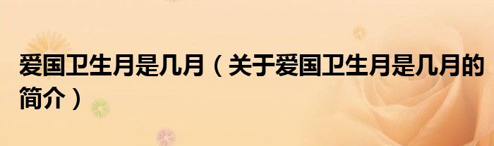 愛(ài)國(guó)衛(wèi)生月是幾月（關(guān)于愛(ài)國(guó)衛(wèi)生月是幾月的簡(jiǎn)介）