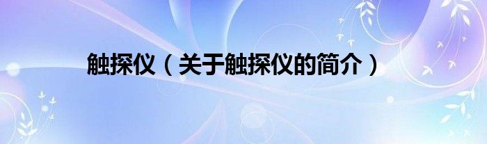 觸探儀（關(guān)于觸探儀的簡(jiǎn)介）