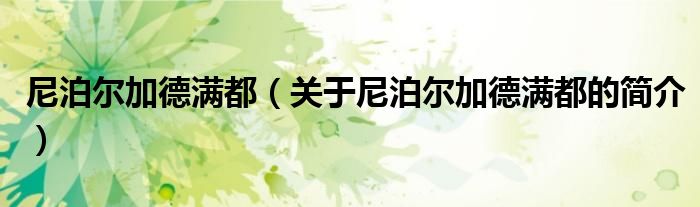 尼泊爾加德滿都（關(guān)于尼泊爾加德滿都的簡(jiǎn)介）