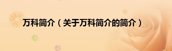 萬科簡(jiǎn)介（關(guān)于萬科簡(jiǎn)介的簡(jiǎn)介）