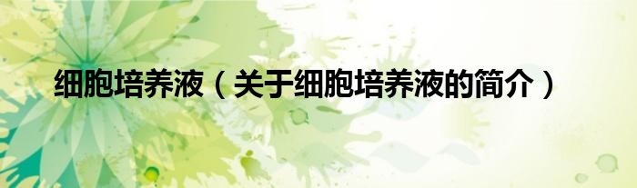 細(xì)胞培養(yǎng)液（關(guān)于細(xì)胞培養(yǎng)液的簡介）