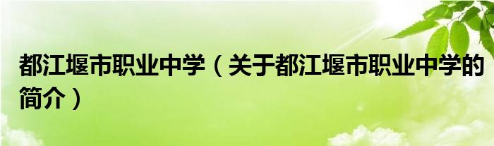 都江堰市職業(yè)中學(xué)（關(guān)于都江堰市職業(yè)中學(xué)的簡(jiǎn)介）