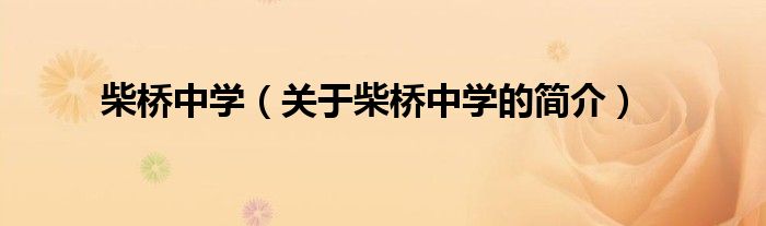 柴橋中學(xué)（關(guān)于柴橋中學(xué)的簡(jiǎn)介）