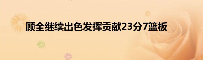 顧全繼續(xù)出色發(fā)揮貢獻(xiàn)23分7籃板