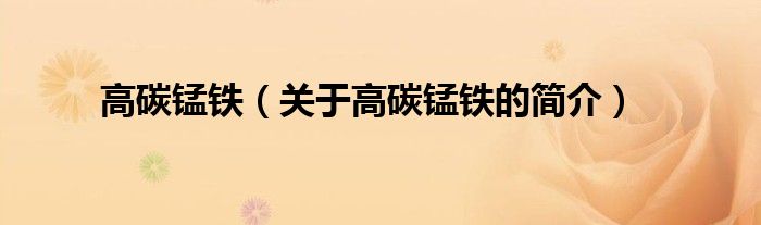 高碳錳鐵（關(guān)于高碳錳鐵的簡(jiǎn)介）