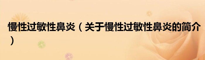 慢性過敏性鼻炎（關(guān)于慢性過敏性鼻炎的簡介）