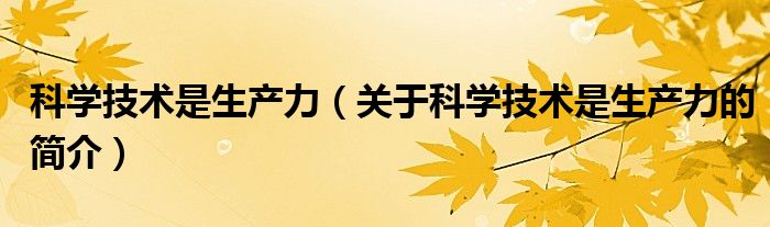 科學(xué)技術(shù)是生產(chǎn)力（關(guān)于科學(xué)技術(shù)是生產(chǎn)力的簡介）