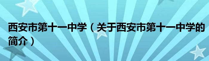 西安市第十一中學（關于西安市第十一中學的簡介）