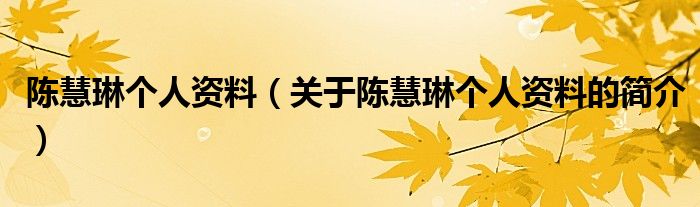 陳慧琳個(gè)人資料（關(guān)于陳慧琳個(gè)人資料的簡(jiǎn)介）