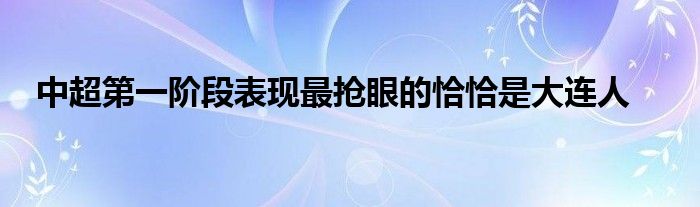 中超第一階段表現(xiàn)最搶眼的恰恰是大連人