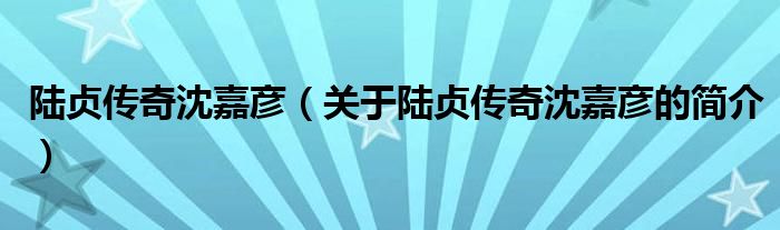 陸貞傳奇沈嘉彥（關(guān)于陸貞傳奇沈嘉彥的簡介）