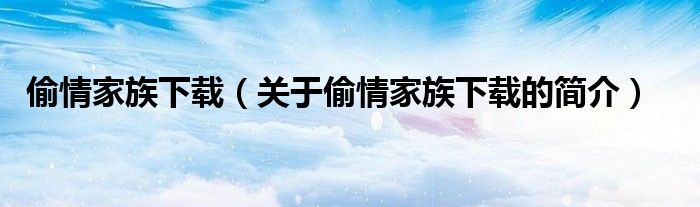 偷情家族下載（關(guān)于偷情家族下載的簡介）