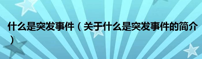 什么是突發(fā)事件（關于什么是突發(fā)事件的簡介）