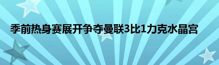 季前熱身賽展開(kāi)爭(zhēng)奪曼聯(lián)3比1力克水晶宮