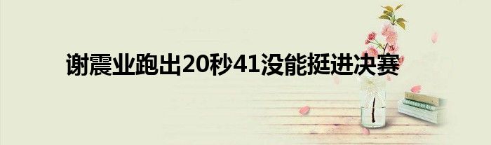 謝震業(yè)跑出20秒41沒能挺進(jìn)決賽