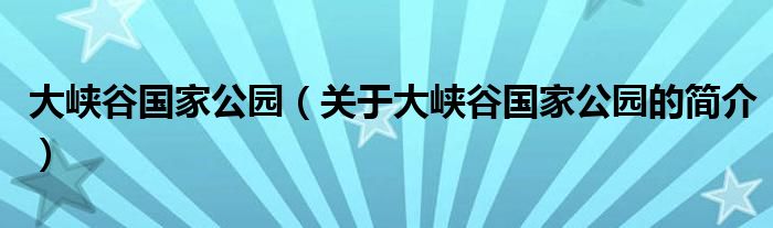 大峽谷國家公園（關于大峽谷國家公園的簡介）