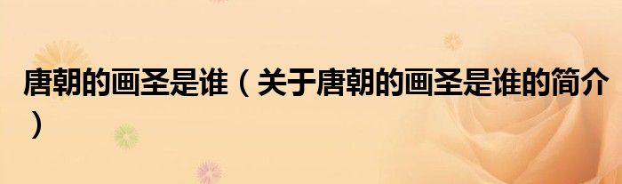 唐朝的畫圣是誰（關(guān)于唐朝的畫圣是誰的簡(jiǎn)介）