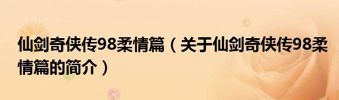 仙劍奇?zhèn)b傳98柔情篇（關(guān)于仙劍奇?zhèn)b傳98柔情篇的簡(jiǎn)介）