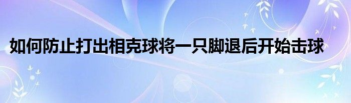 如何防止打出相克球?qū)⒁恢荒_退后開(kāi)始擊球