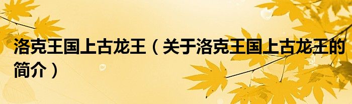 洛克王國(guó)上古龍王（關(guān)于洛克王國(guó)上古龍王的簡(jiǎn)介）