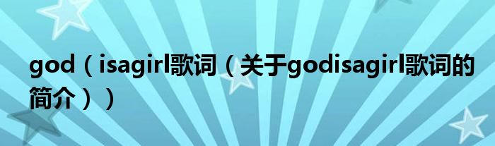 god（isagirl歌詞（關(guān)于godisagirl歌詞的簡(jiǎn)介））