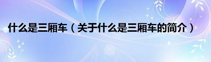 什么是三廂車（關(guān)于什么是三廂車的簡(jiǎn)介）