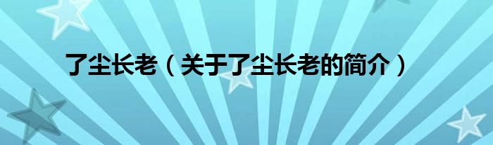 了塵長老（關(guān)于了塵長老的簡介）