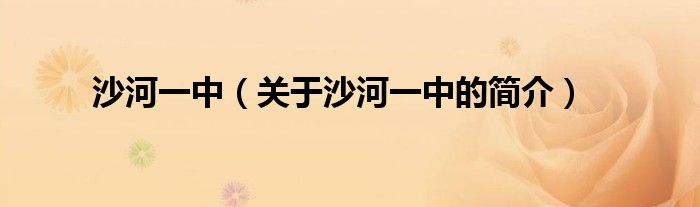 沙河一中（關(guān)于沙河一中的簡(jiǎn)介）