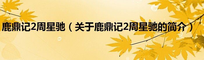 鹿鼎記2周星馳（關(guān)于鹿鼎記2周星馳的簡介）